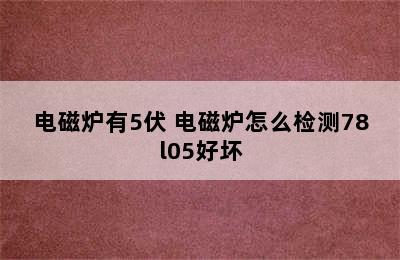 电磁炉有5伏 电磁炉怎么检测78l05好坏